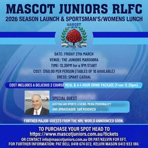 Ⓜ️ Where kicking off the 2026 season in style! Ⓜ️

Join us for the Mascot Juniors RLFC 2026 Season Launch & Sportsman’s/Women's Lunch! It’s going to be a massive afternoon of great food, drinks, and footy talk and banter as we gear up for a huge year ahead.

We are thrilled to announce that Australian Sports Legend, Media Personality, and Ambassador Sam Kekovich will be joining us as our special guest…a must-see speaker! 🎙️ PLUS, keep an eye out as we announce more guests from the NRL world very soon. 👀

🗓 Date: Friday, 27th March

📍 Venue: The Juniors Maroubra

⏰ Time: 12:30 PM for a 1:00 PM official start

👔 Dress: Smart Casual

🎟️ Cost: $150.00 per person (Tables of 10 available)…until sold out

Your ticket includes: 🍽️ A delicious 2-course meal 🍻 4-hour drink package (Commencing at 12.30pm)

Don't miss out on what promises to be a fantastic afternoon for the club. Grab your mates, lock in a table, and let's get the 2026 season started right!

📲 How to book: Head to our website to secure your spot: https://www.mascotjuniors.com.au/tickets Or link in our Bio

Prefer to pay via EFT? Email us at info@mascotjuniors.com.au or reach out directly to Pat or Kelvin.

Got questions? Contact: 📞 Pat Bell: 0418 674 072 📞 Kelvin Mason: 0413 933 180